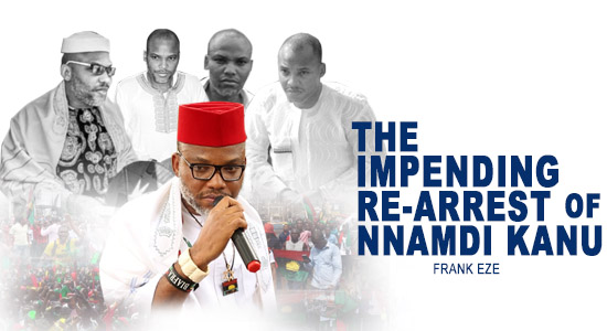 The Impending Re-Arrest of Nnamdi Kanu -  Frank Eze 